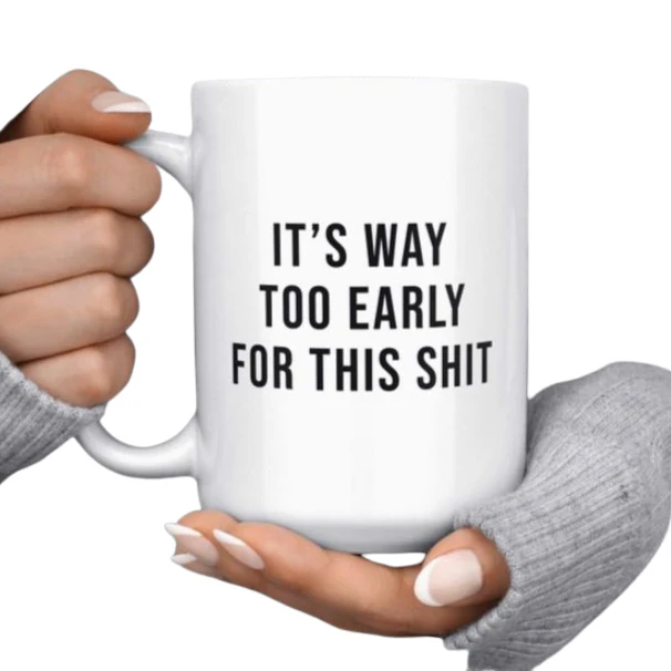 It's Way Too Early For This Shit Mug 15oz