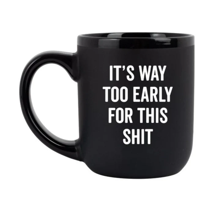 It's Way Too Early For This Shit Mug
